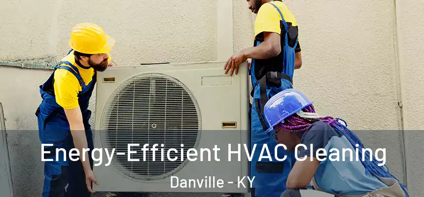  Energy-Efficient HVAC Cleaning Danville - KY