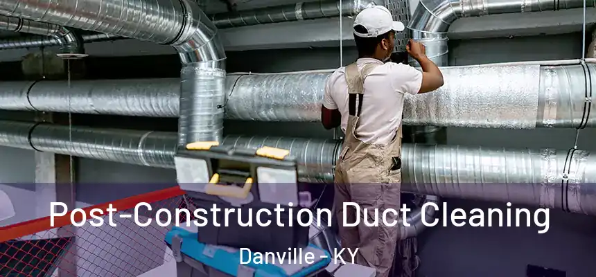  Post-Construction Duct Cleaning Danville - KY